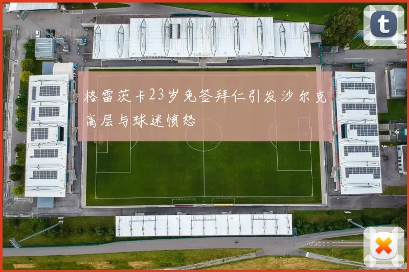 格雷茨卡23岁免签拜仁引发沙尔克高层与球迷愤怒