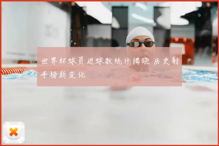 世界杯球员进球数统计揭晓 历史射手榜新变化