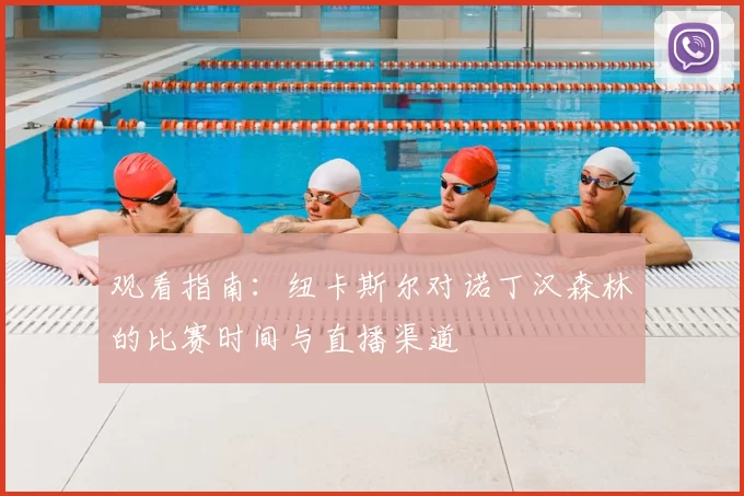观看指南：纽卡斯尔对诺丁汉森林的比赛时间与直播渠道