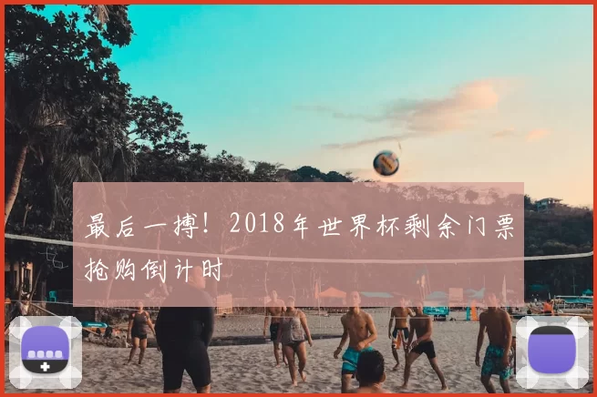 最后一搏！2018年世界杯剩余门票抢购倒计时