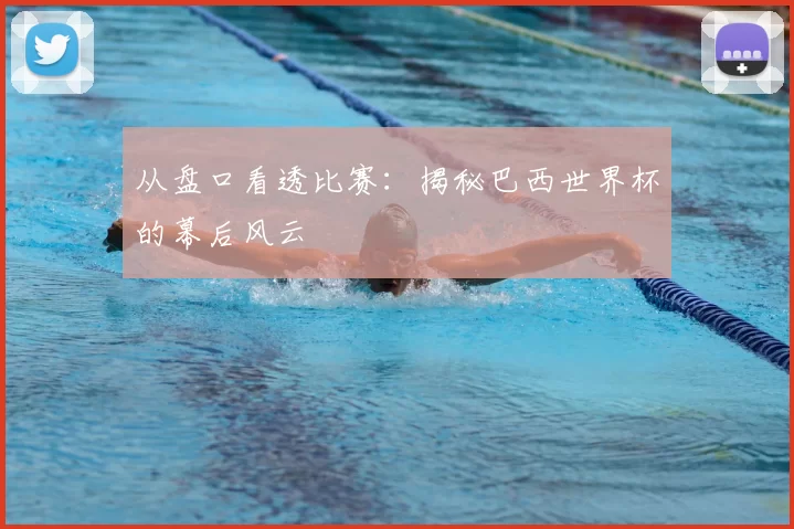 从盘口看透比赛:揭秘巴西世界杯的幕后风云