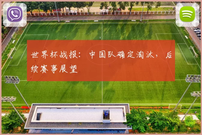 世界杯战报:中国队确定淘汰,后续赛事展望