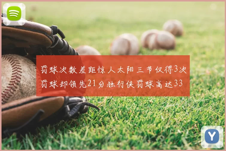 罚球次数差距惊人太阳三节仅得3次罚球却领先21分独行侠罚球高达33次