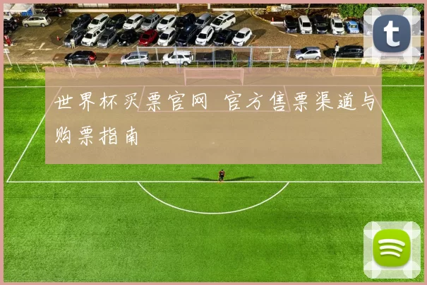 世界杯买票官网 官方售票渠道与购票指南