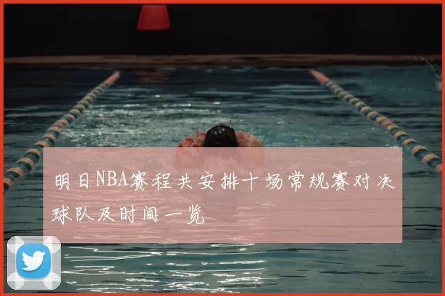 明日NBA赛程共安排十场常规赛对决球队及时间一览