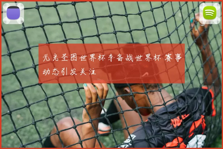 无光圣图世界杯李备战世界杯 赛事动态引发关注