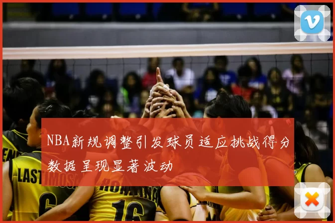 NBA新规调整引发球员适应挑战得分数据呈现显著波动