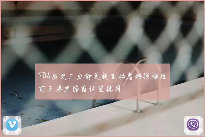 NBA历史三分榜更新变动詹姆斯逼近前五库里榜首位置稳固