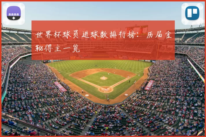 世界杯球员进球数排行榜:历届金靴得主一览