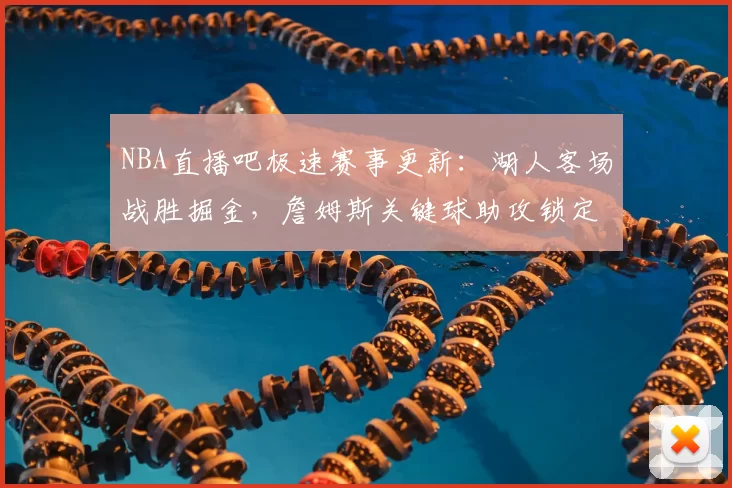 NBA直播吧极速赛事更新:湖人客场战胜掘金,詹姆斯关键球助攻锁定胜局