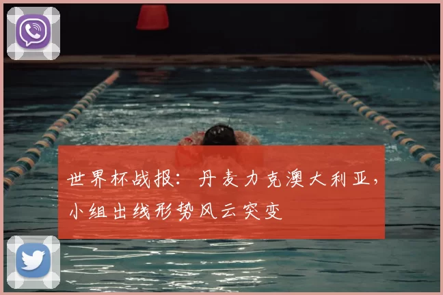 世界杯战报:丹麦力克澳大利亚,小组出线形势风云突变