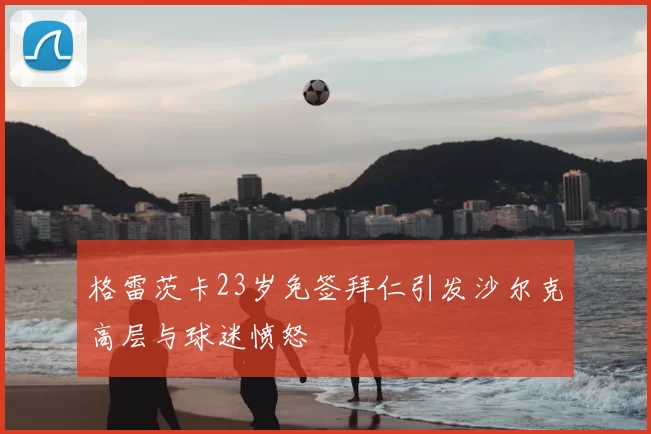格雷茨卡23岁免签拜仁引发沙尔克高层与球迷愤怒