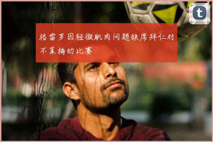 格雷罗因轻微肌肉问题缺席拜仁对不莱梅的比赛