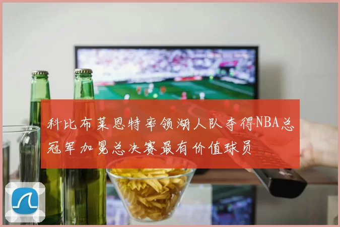 科比布莱恩特率领湖人队夺得NBA总冠军加冕总决赛最有价值球员