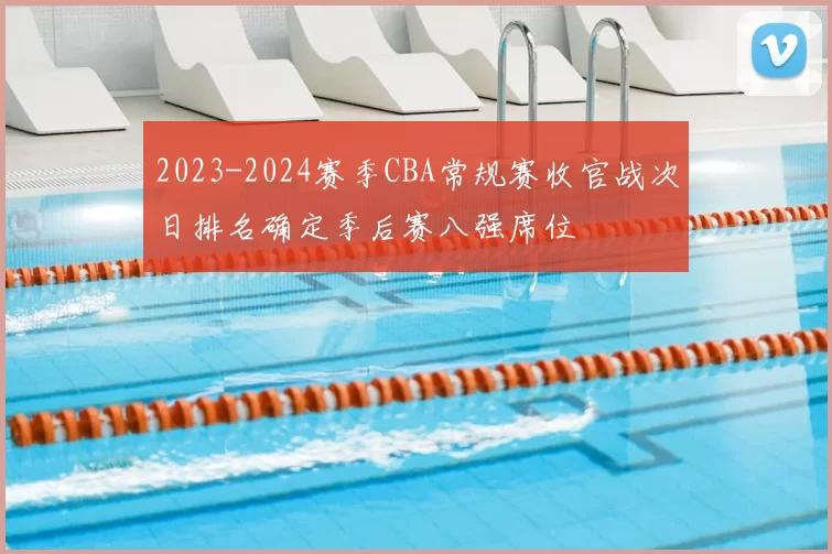 2023-2024赛季CBA常规赛收官战次日排名确定季后赛八强席位