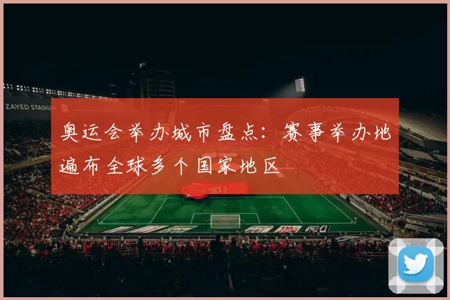 奥运会举办城市盘点:赛事举办地遍布全球多个国家地区