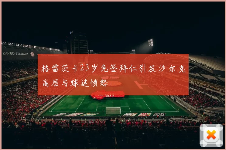 格雷茨卡23岁免签拜仁引发沙尔克高层与球迷愤怒
