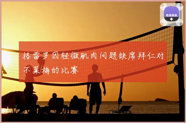 格雷罗因轻微肌肉问题缺席拜仁对不莱梅的比赛