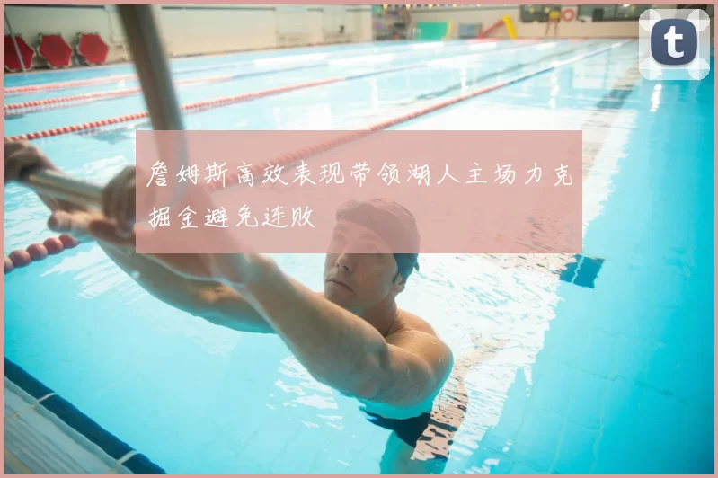 詹姆斯高效表现带领湖人主场力克掘金避免连败