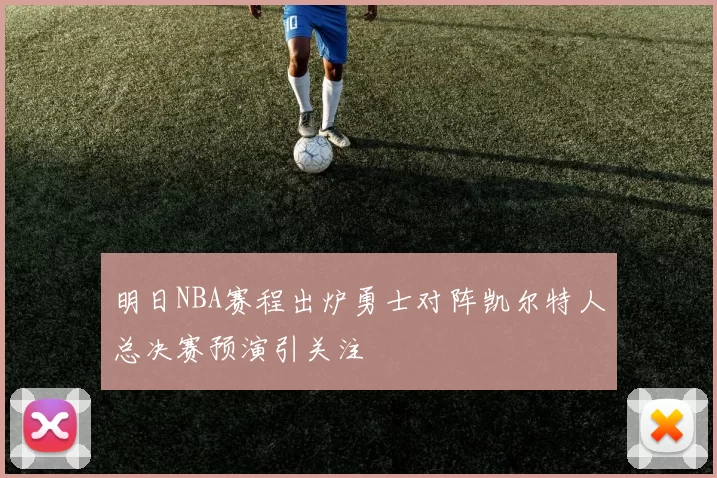 明日NBA赛程出炉勇士对阵凯尔特人总决赛预演引关注