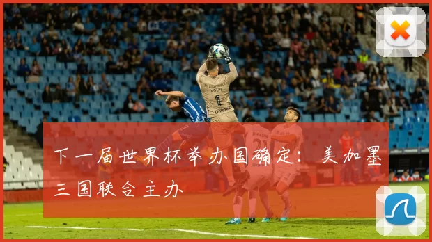 下一届世界杯举办国确定:美加墨三国联合主办
