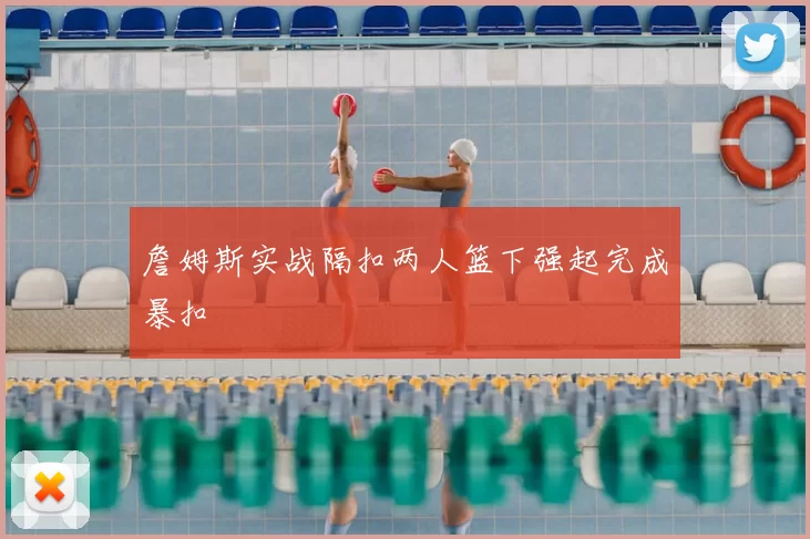 詹姆斯实战隔扣两人篮下强起完成暴扣