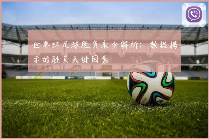 世界杯足球胜负表全解析:数据揭示的胜负关键因素