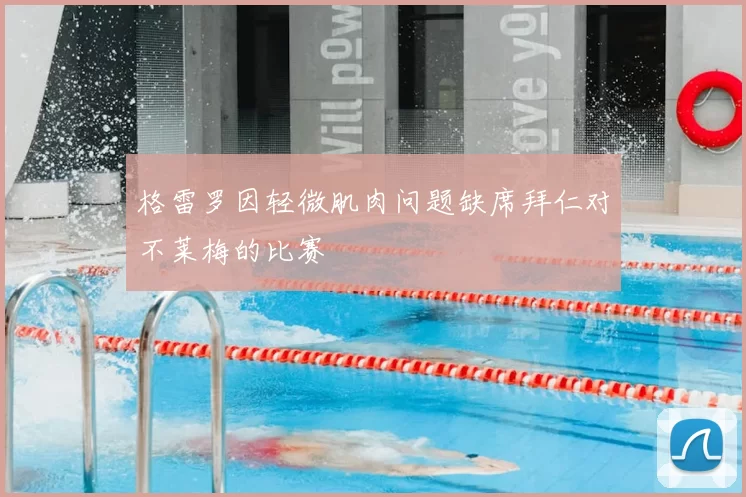 格雷罗因轻微肌肉问题缺席拜仁对不莱梅的比赛