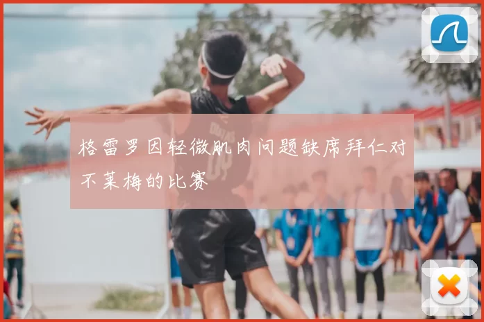 格雷罗因轻微肌肉问题缺席拜仁对不莱梅的比赛