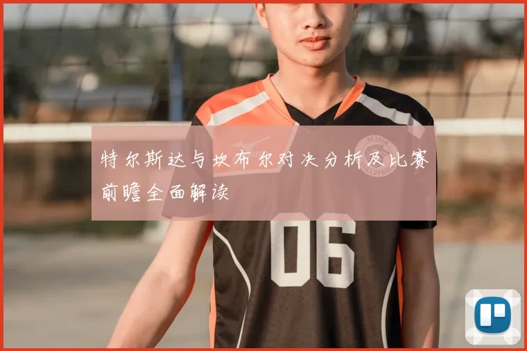 特尔斯达与坎布尔对决分析及比赛前瞻全面解读