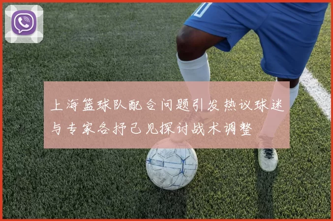 上海篮球队配合问题引发热议球迷与专家各抒己见探讨战术调整