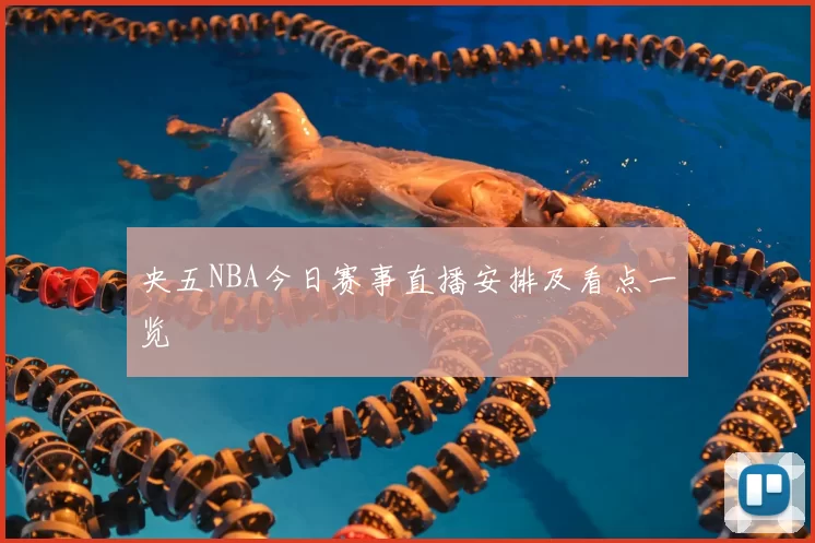央五NBA今日赛事直播安排及看点一览
