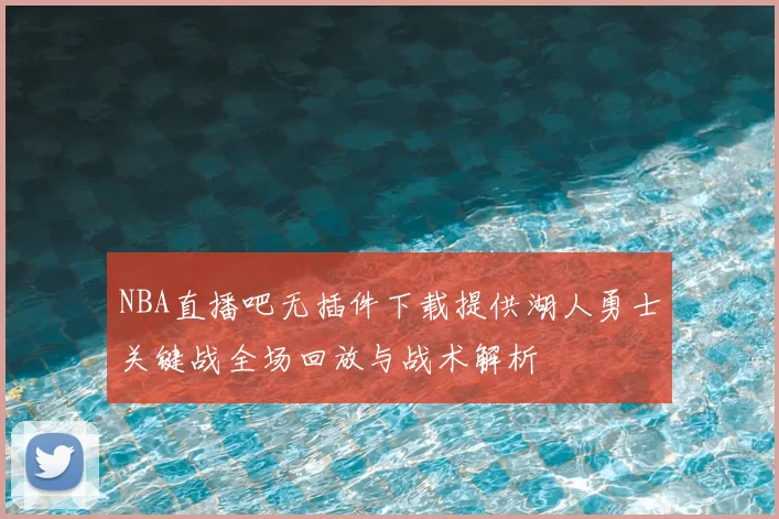 NBA直播吧无插件下载提供湖人勇士关键战全场回放与战术解析