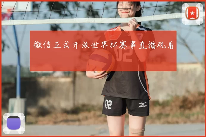 微信正式开放世界杯赛事直播观看