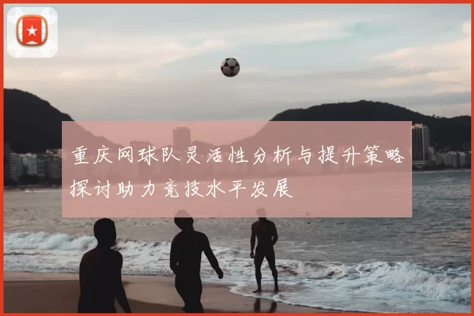 重庆网球队灵活性分析与提升策略探讨助力竞技水平发展