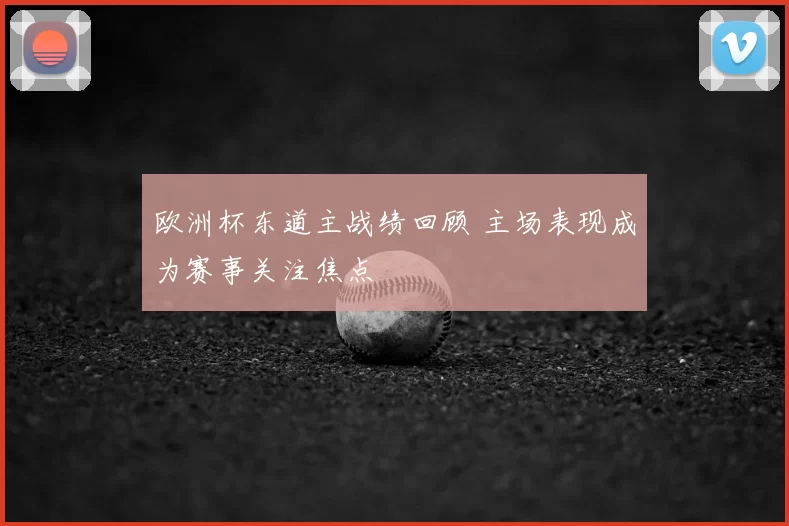 欧洲杯东道主战绩回顾 主场表现成为赛事关注焦点