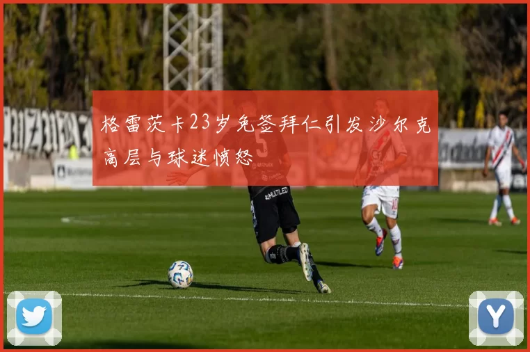 格雷茨卡23岁免签拜仁引发沙尔克高层与球迷愤怒