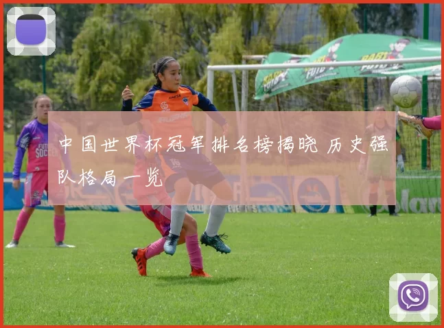 中国世界杯冠军排名榜揭晓 历史强队格局一览