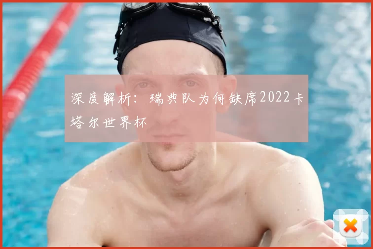 深度解析：瑞典队为何缺席2022卡塔尔世界杯