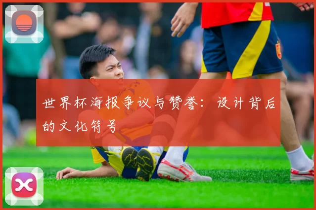 世界杯海报争议与赞誉：设计背后的文化符号
