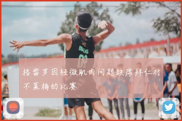 格雷罗因轻微肌肉问题缺席拜仁对不莱梅的比赛