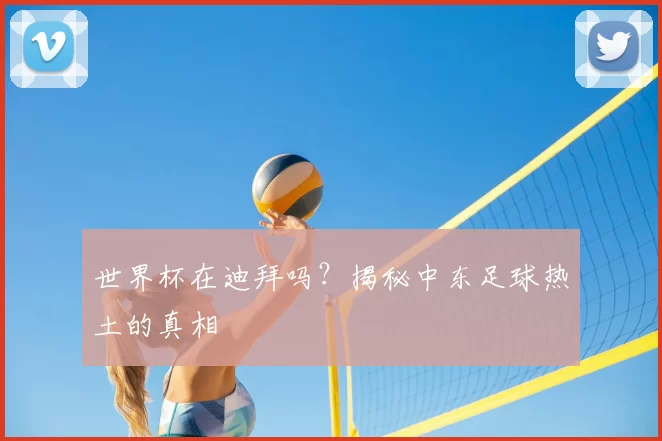 世界杯在迪拜吗?揭秘中东足球热土的真相