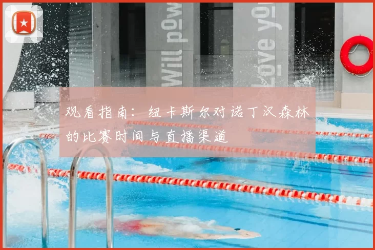 观看指南：纽卡斯尔对诺丁汉森林的比赛时间与直播渠道