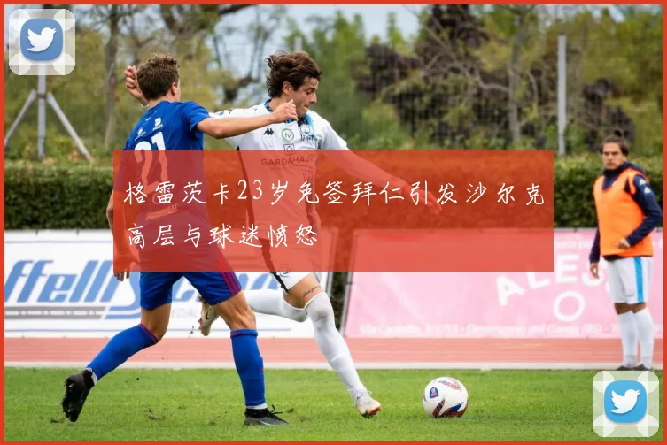 格雷茨卡23岁免签拜仁引发沙尔克高层与球迷愤怒