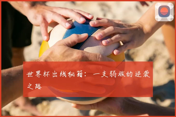 世界杯出线秘籍：一支弱旅的逆袭之路