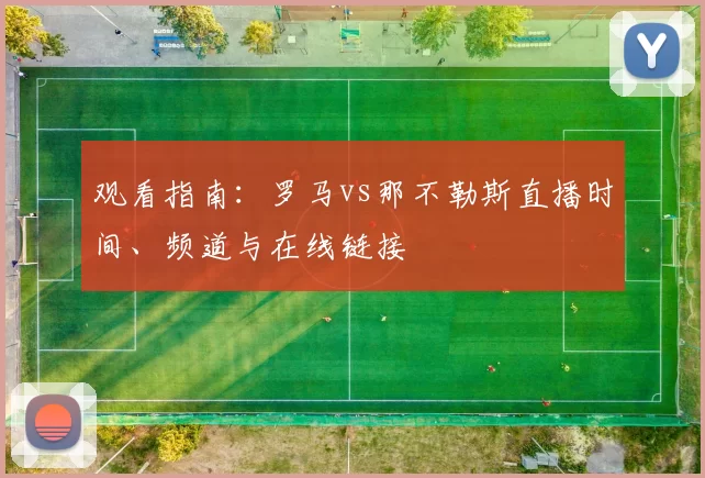 观看指南：罗马vs那不勒斯直播时间、频道与在线链接
