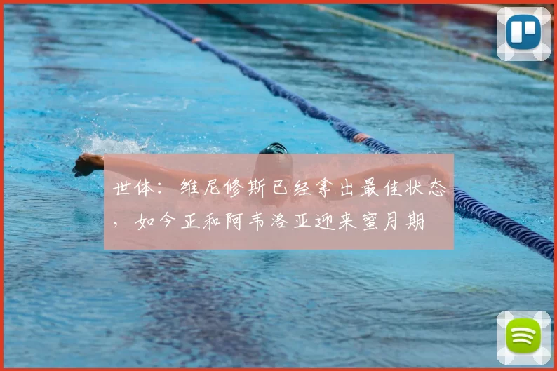 世体:维尼修斯已经拿出最佳状态,如今正和阿韦洛亚迎来蜜月期