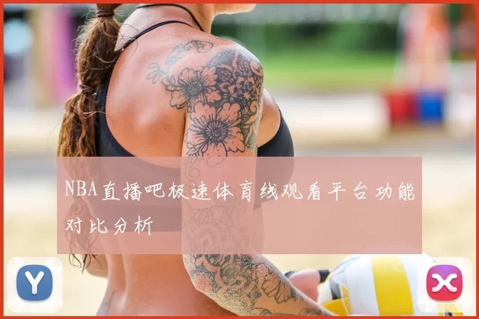 NBA直播吧极速体育线观看平台功能对比分析