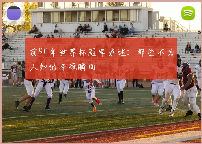 前90年世界杯冠军亲述：那些不为人知的夺冠瞬间