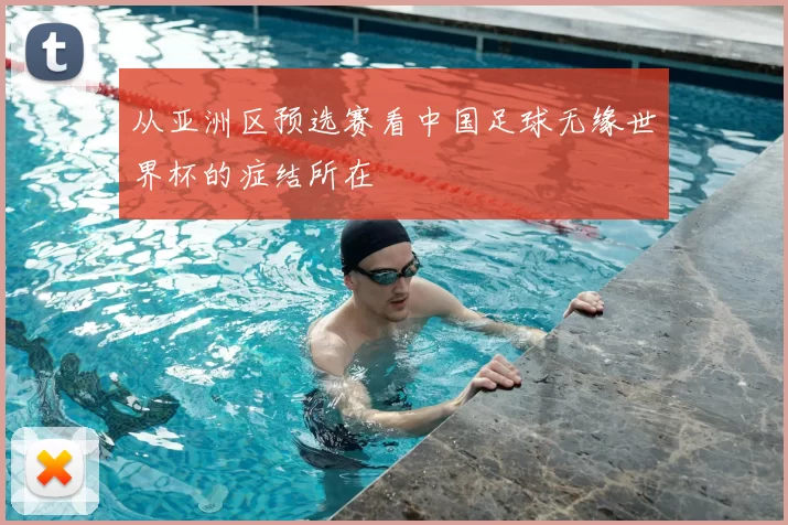 从亚洲区预选赛看中国足球无缘世界杯的症结所在